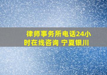 律师事务所电话24小时在线咨询 宁夏银川